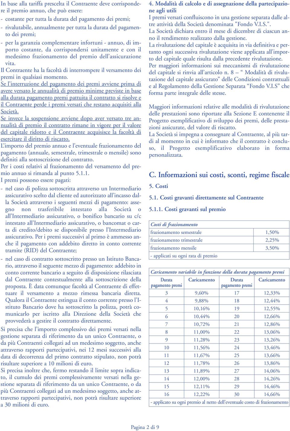 Il Contraente ha la facoltà di interrompere il versamento dei premi in qualsiasi momento.