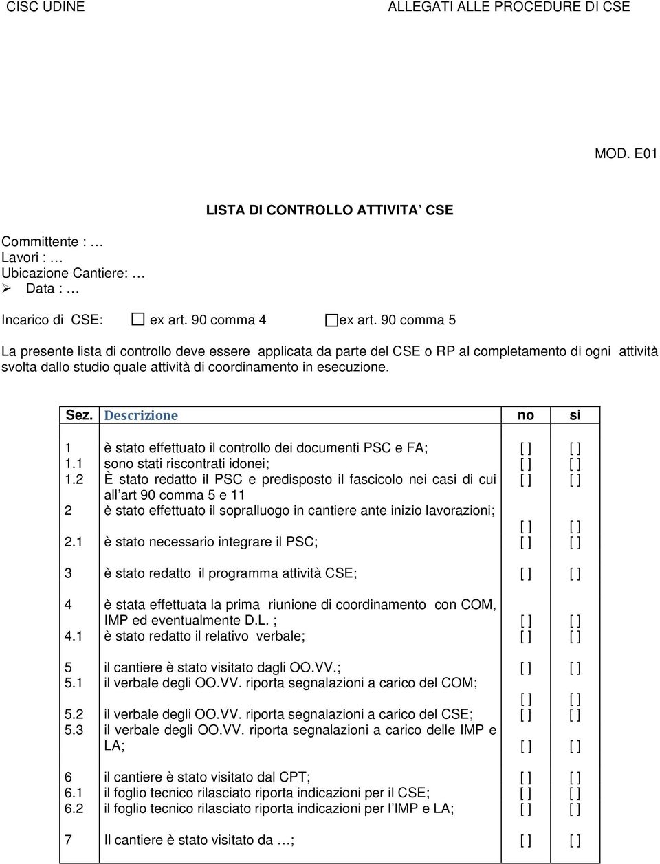 Descrizione no si 1 è stato effettuato il controllo dei documenti PSC e FA; [ ] [ ] 1.1 sono stati riscontrati idonei; [ ] [ ] 1.