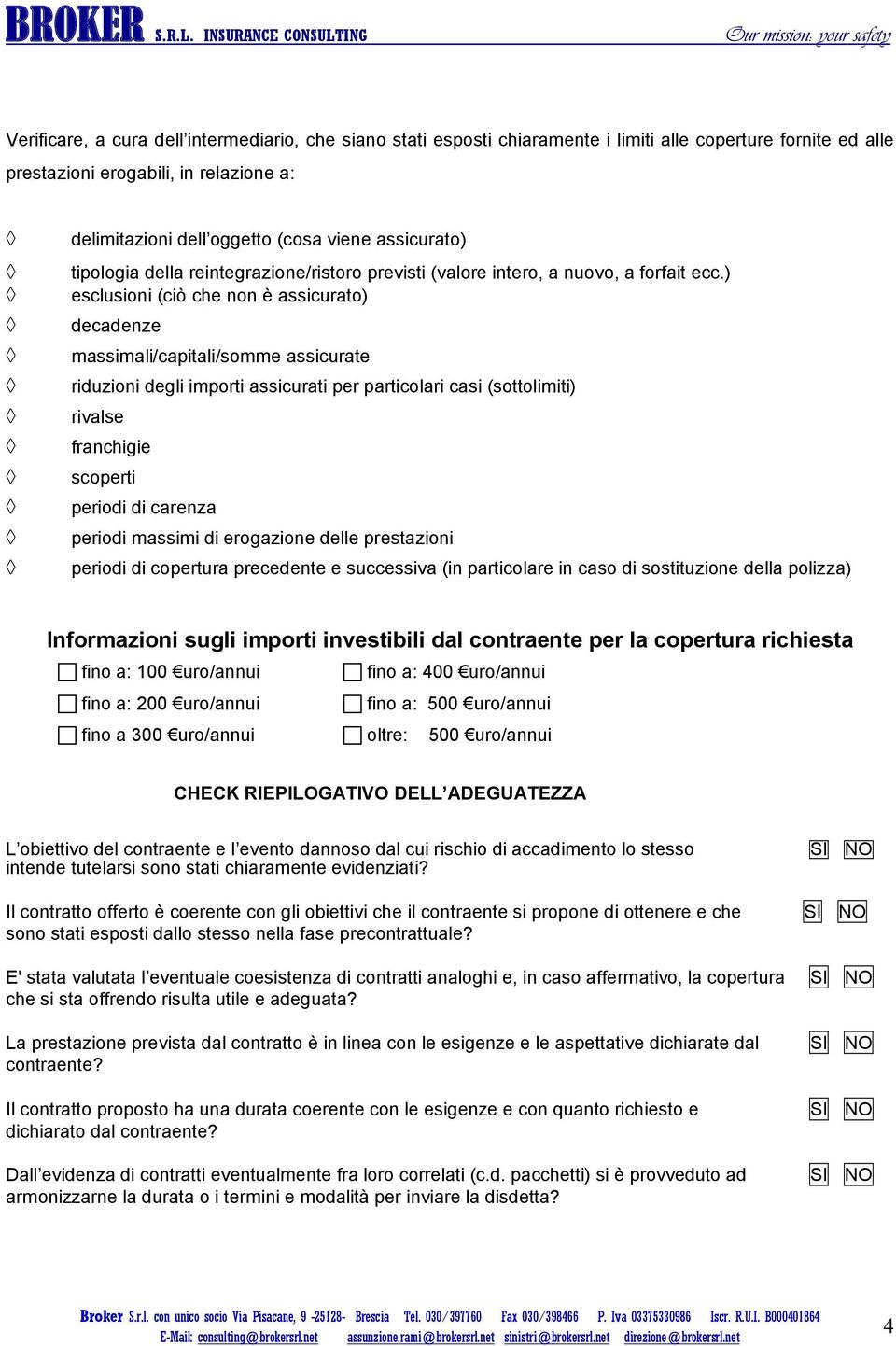 ) esclusioni (ciò che non è assicurato) decadenze massimali/capitali/somme assicurate riduzioni degli importi assicurati per particolari casi (sottolimiti) rivalse franchigie scoperti periodi di