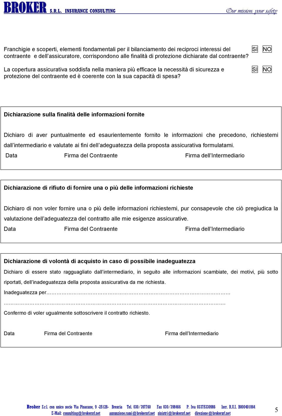 Dichiarazione sulla finalità delle informazioni fornite Dichiaro di aver puntualmente ed esaurientemente fornito le informazioni che precedono, richiestemi dall intermediario e valutate ai fini dell