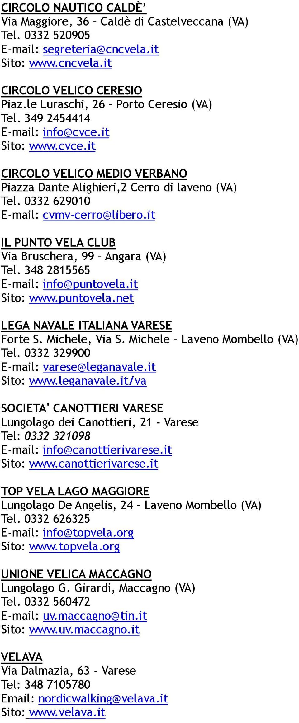 0332 629010 E-mail: cvmv-cerro@libero.it IL PUNTO VELA CLUB Via Bruschera, 99 Angara (VA) Tel. 348 2815565 E-mail: info@puntovela.it Sito: www.puntovela.net LEGA NAVALE ITALIANA VARESE Forte S.
