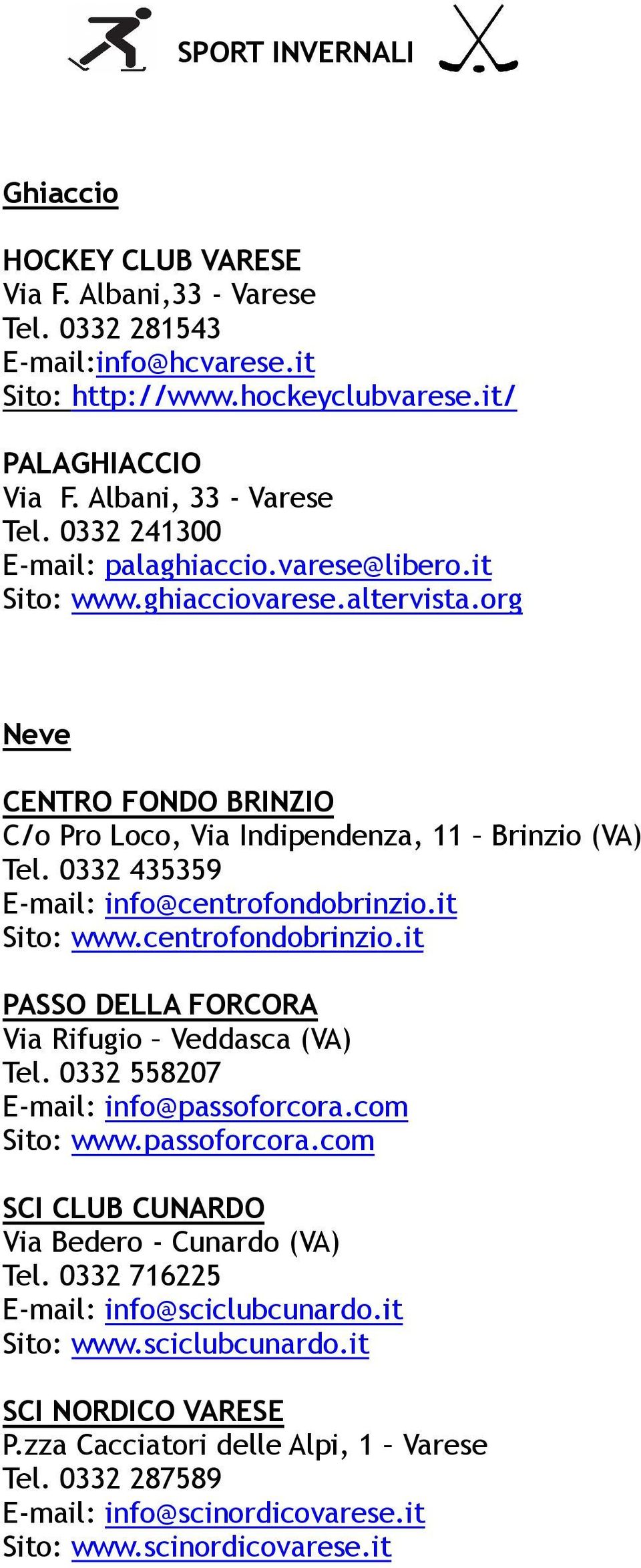 0332 435359 E-mail: info@centrofondobrinzio.it Sito: www.centrofondobrinzio.it PASSO DELLA FORCORA Via Rifugio Veddasca (VA) Tel. 0332 558207 E-mail: info@passoforcora.