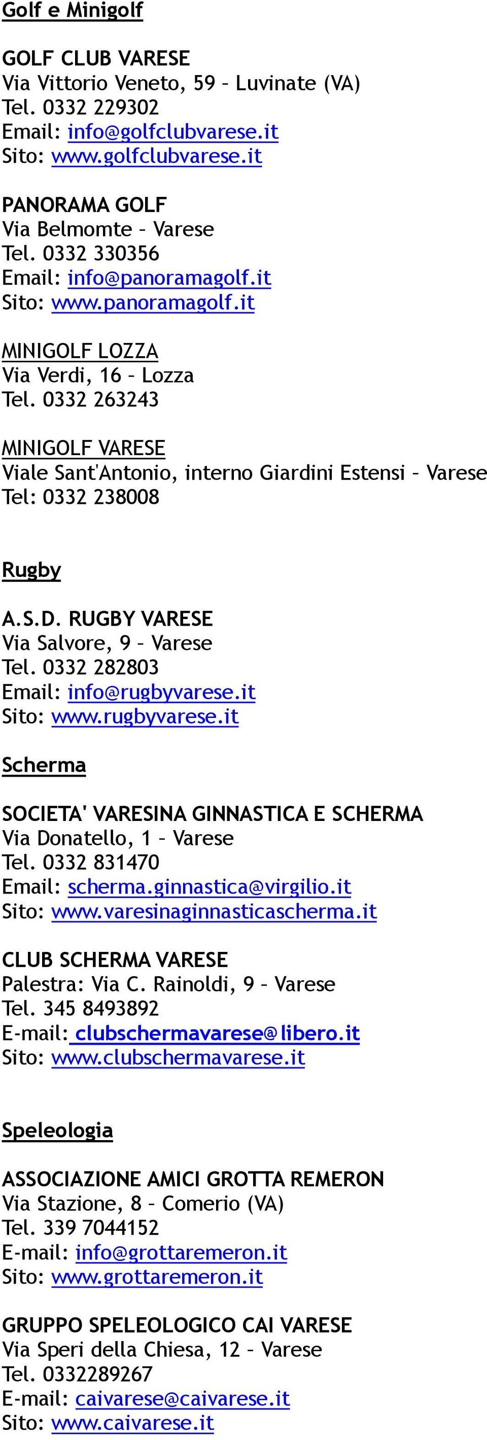 0332 263243 MINIGOLF VARESE Viale Sant'Antonio, interno Giardini Estensi Varese Tel: 0332 238008 Rugby A.S.D. RUGBY VARESE Via Salvore, 9 Varese Tel. 0332 282803 Email: info@rugbyvarese.it Sito: www.