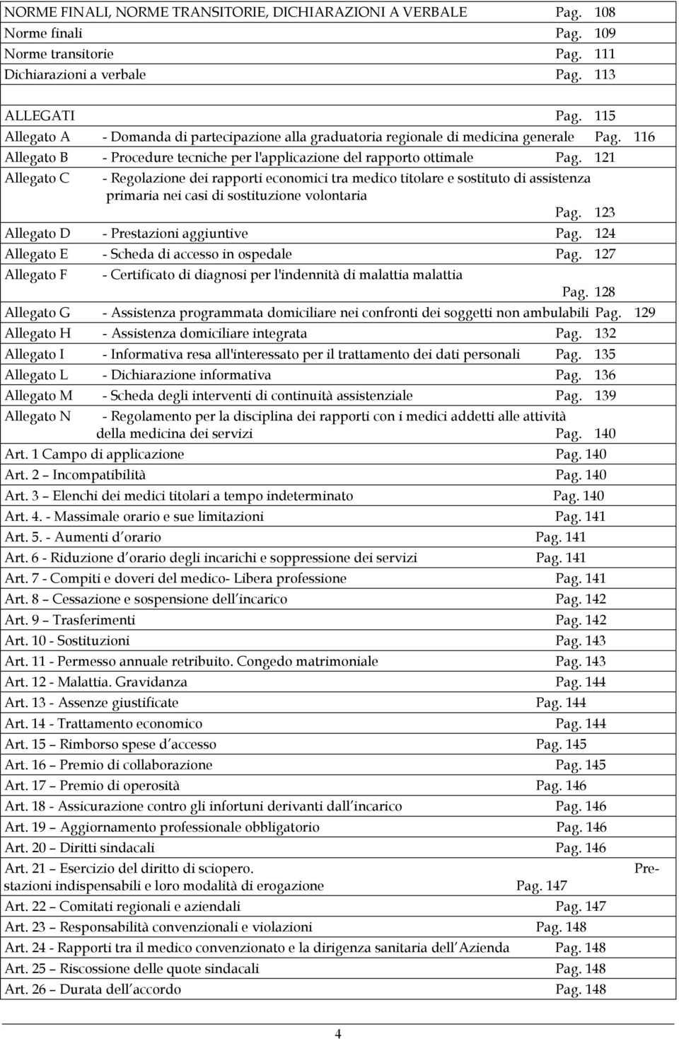 121 Allegato C - Regolazione dei rapporti economici tra medico titolare e sostituto di assistenza primaria nei casi di sostituzione volontaria Pag. 123 Allegato D - Prestazioni aggiuntive Pag.