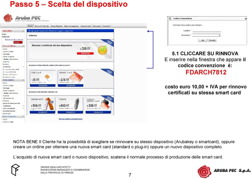 certificati su stessa smart card NOTA BENE Il Cliente ha la possibilità di scegliere se rinnovare su stesso dispositivo (Arubakey o