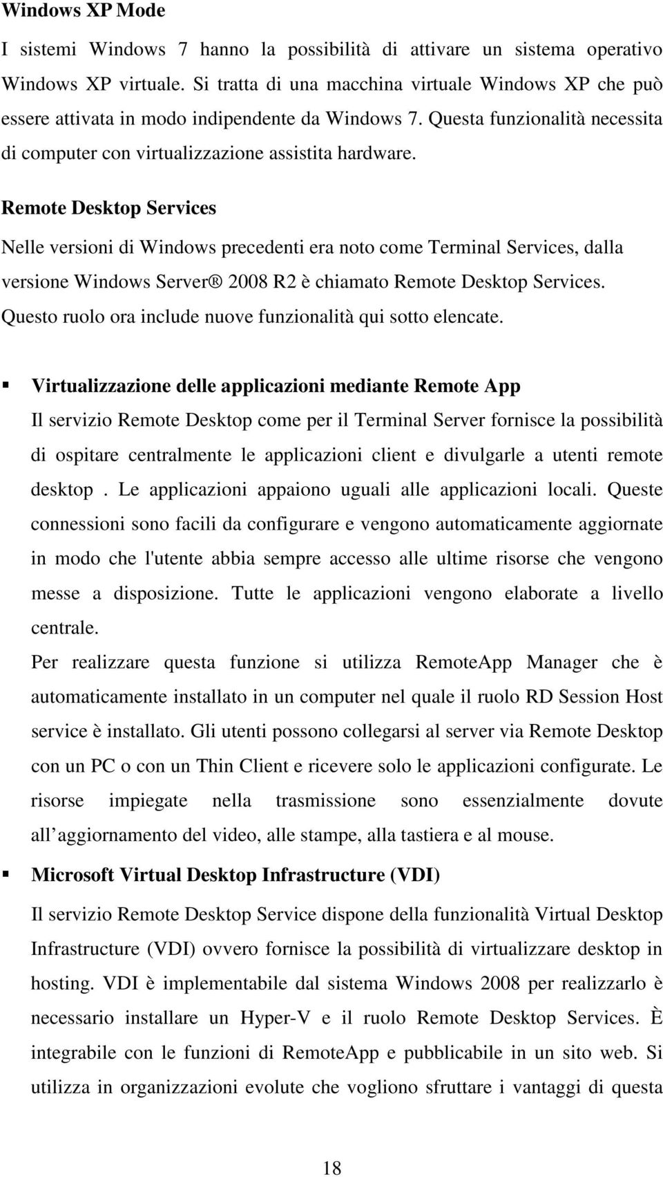 Remote Desktop Services Nelle versioni di Windows precedenti era noto come Terminal Services, dalla versione Windows Server 2008 R2 è chiamato Remote Desktop Services.
