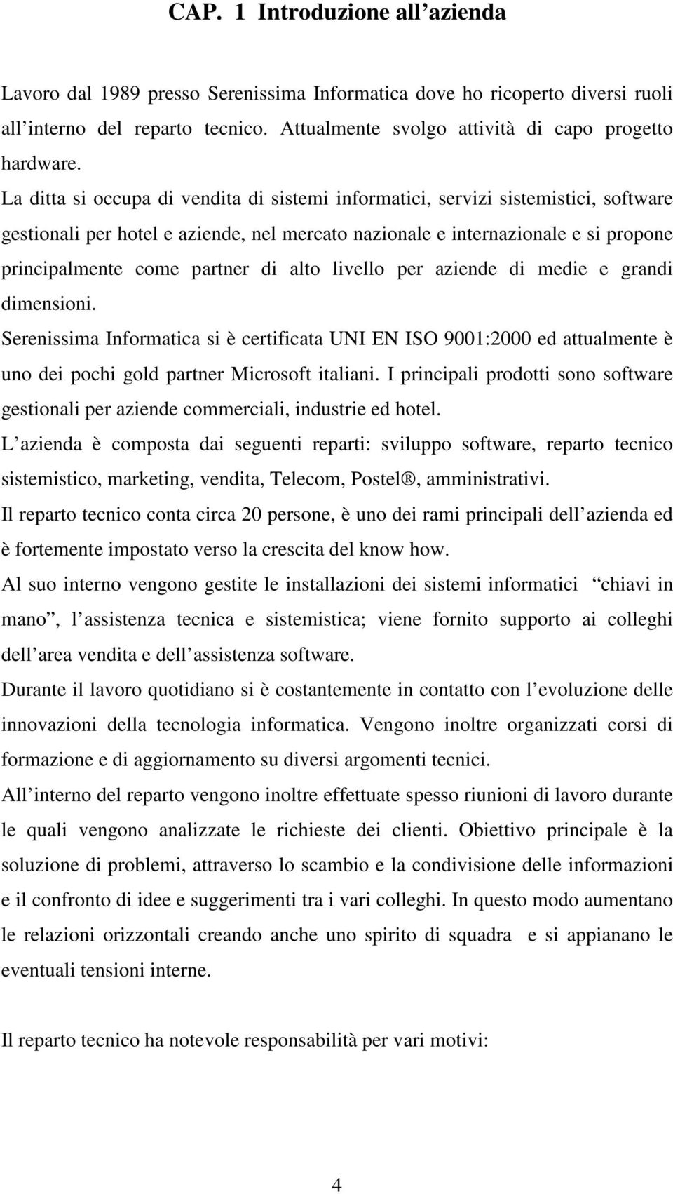 alto livello per aziende di medie e grandi dimensioni. Serenissima Informatica si è certificata UNI EN ISO 9001:2000 ed attualmente è uno dei pochi gold partner Microsoft italiani.