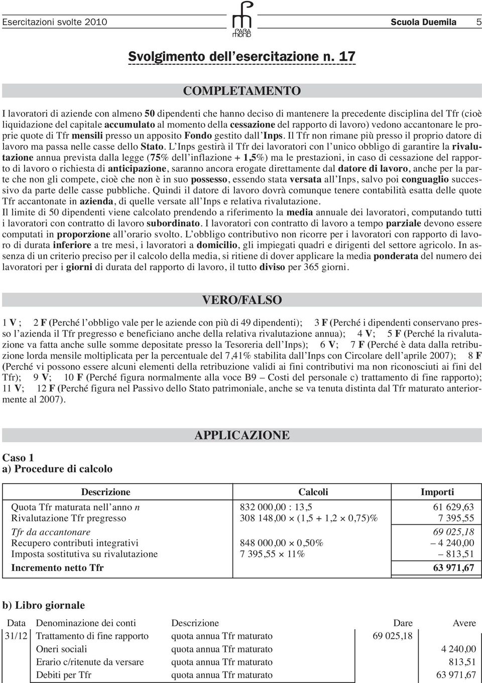 del rapporto di lavoro) vedono accantonare le proprie quote di Tfr mensili presso un apposito ondo gestito dall Inps.