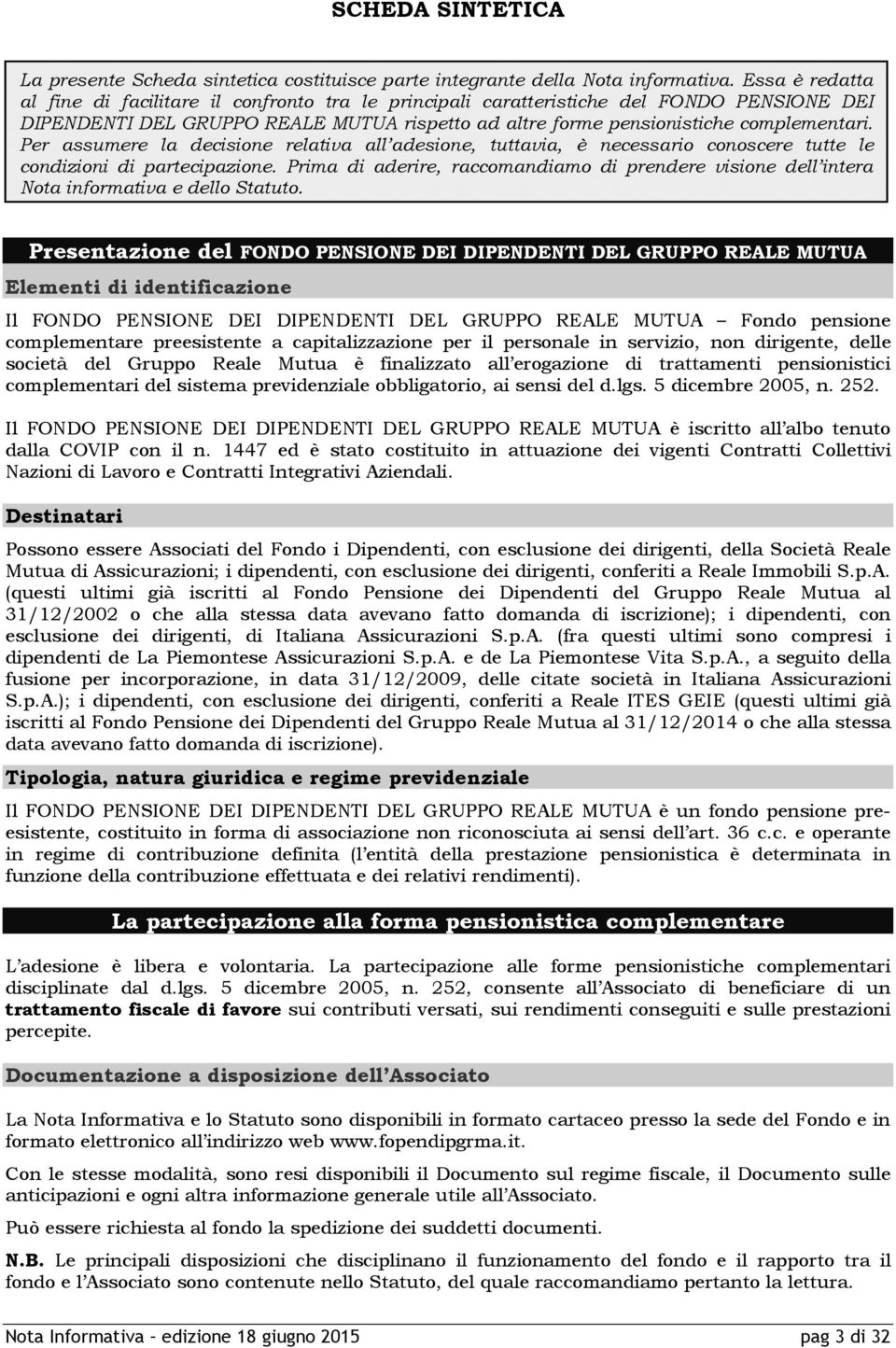 Per assumere la decisione relativa all adesione, tuttavia, è necessario conoscere tutte le condizioni di partecipazione.