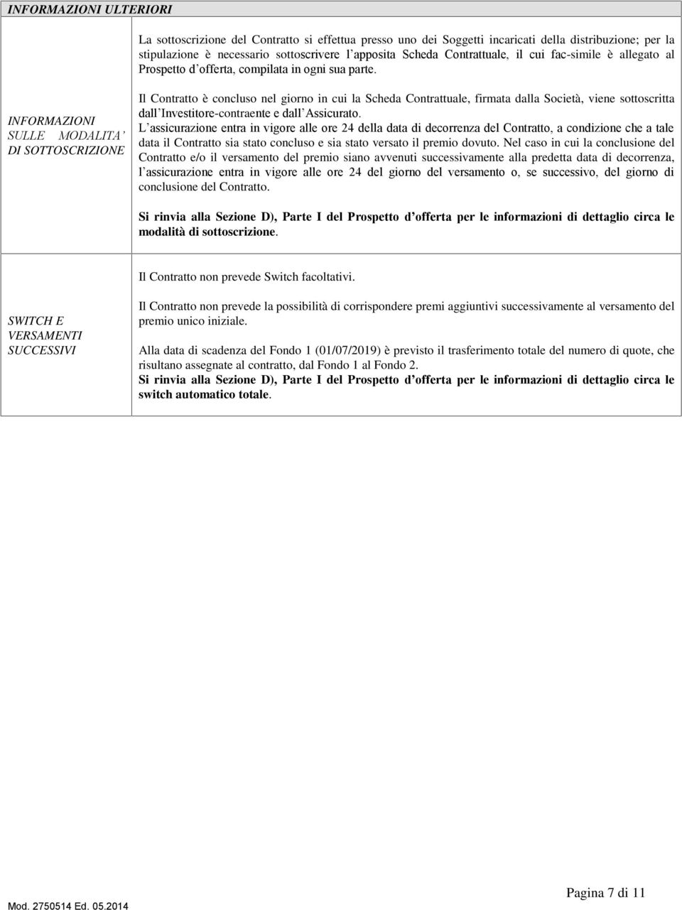 INFORMAZIONI SULLE MODALITA DI SOTTOSCRIZIONE Il Contratto è concluso nel giorno in cui la Scheda Contrattuale, firmata dalla Società, viene sottoscritta dall Investitore-contraente e dall Assicurato.