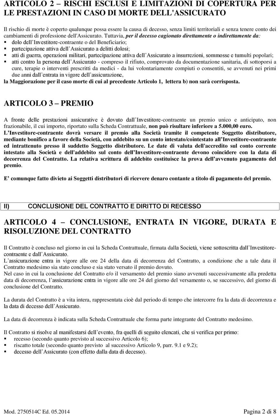 Tuttavia, per il decesso cagionato direttamente o indirettamente da: dolo dell Investitore-contraente o del Beneficiario; partecipazione attiva dell Assicurato a delitti dolosi; atti di guerra,