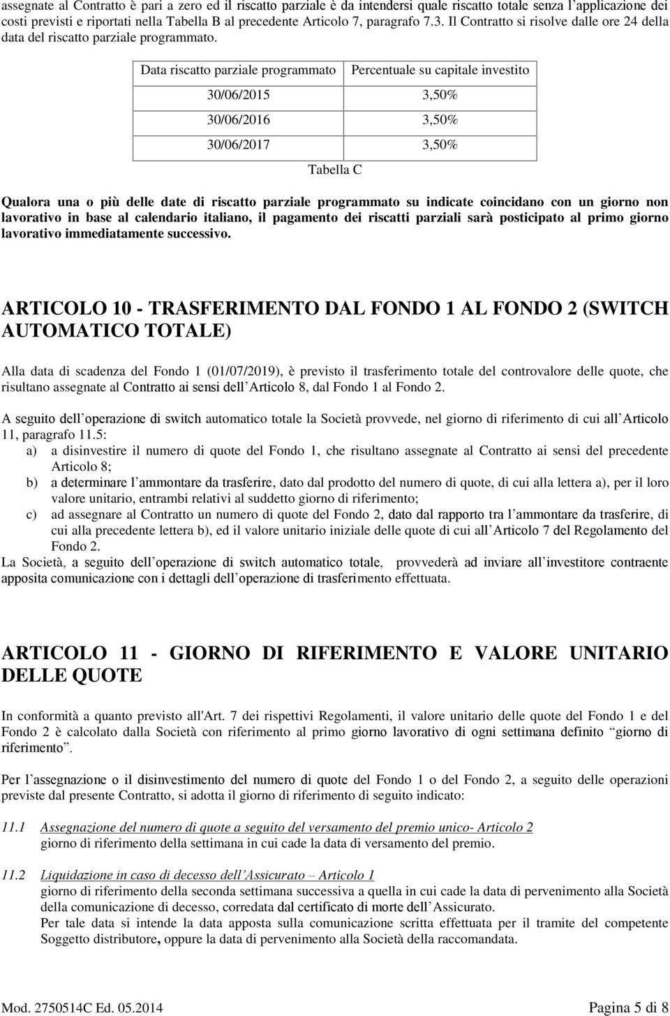 Data riscatto parziale programmato Percentuale su capitale investito 30/06/2015 3,50% 30/06/2016 3,50% 30/06/2017 3,50% Tabella C Qualora una o più delle date di riscatto parziale programmato su