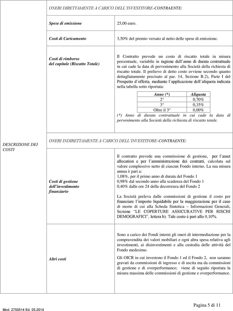 pervenimento alla Società della richiesta di riscatto totale. Il prelievo di detto costo avviene secondo quanto dettagliatamente precisato al par. 14, Sezione B.