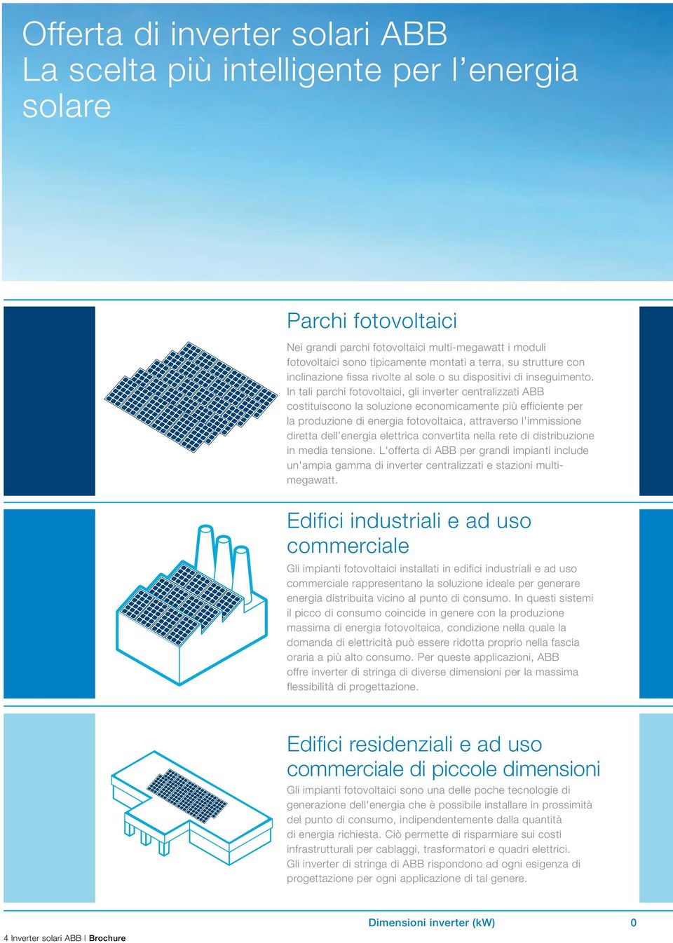 In tali parchi fotovoltaici, gli inverter centralizzati ABB costituiscono la soluzione economicamente più efficiente per la produzione di energia fotovoltaica, attraverso l immissione diretta dell