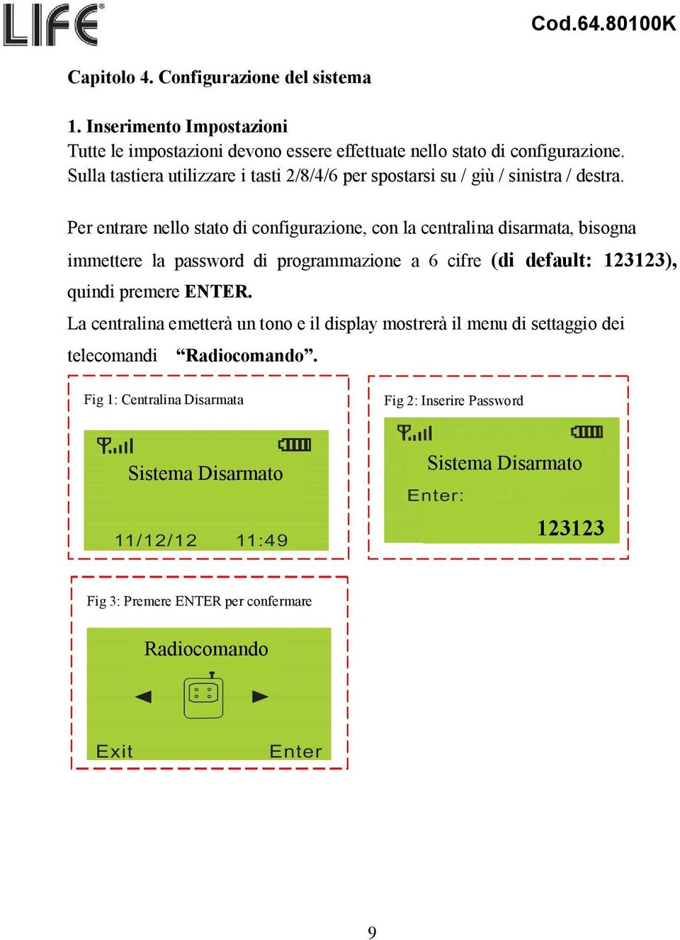 Per entrare nello stato di configurazione, con la centralina disarmata, bisogna immettere la password di programmazione a 6 cifre (di default: 123123), quindi