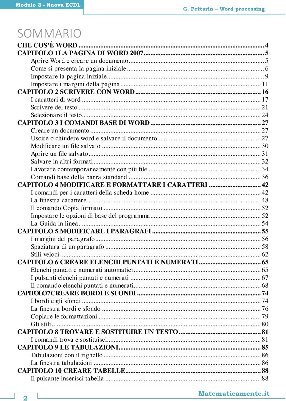 .. 24 CAPITOLO 3 I COMANDI BASE DI WORD... 27 Creare un documento... 27 Uscire o chiudere word e salvare il documento... 27 Modificare un file salvato... 30 Aprire un file salvato.