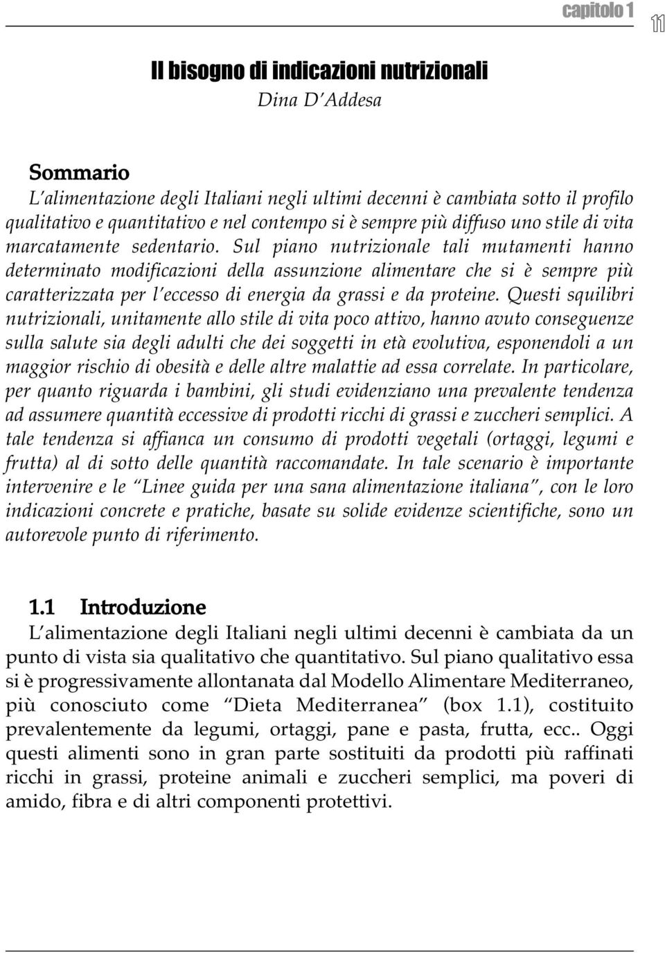 Sul piano nutrizionale tali mutamenti hanno determinato modificazioni della assunzione alimentare che si è sempre più caratterizzata per l eccesso di energia da grassi e da proteine.