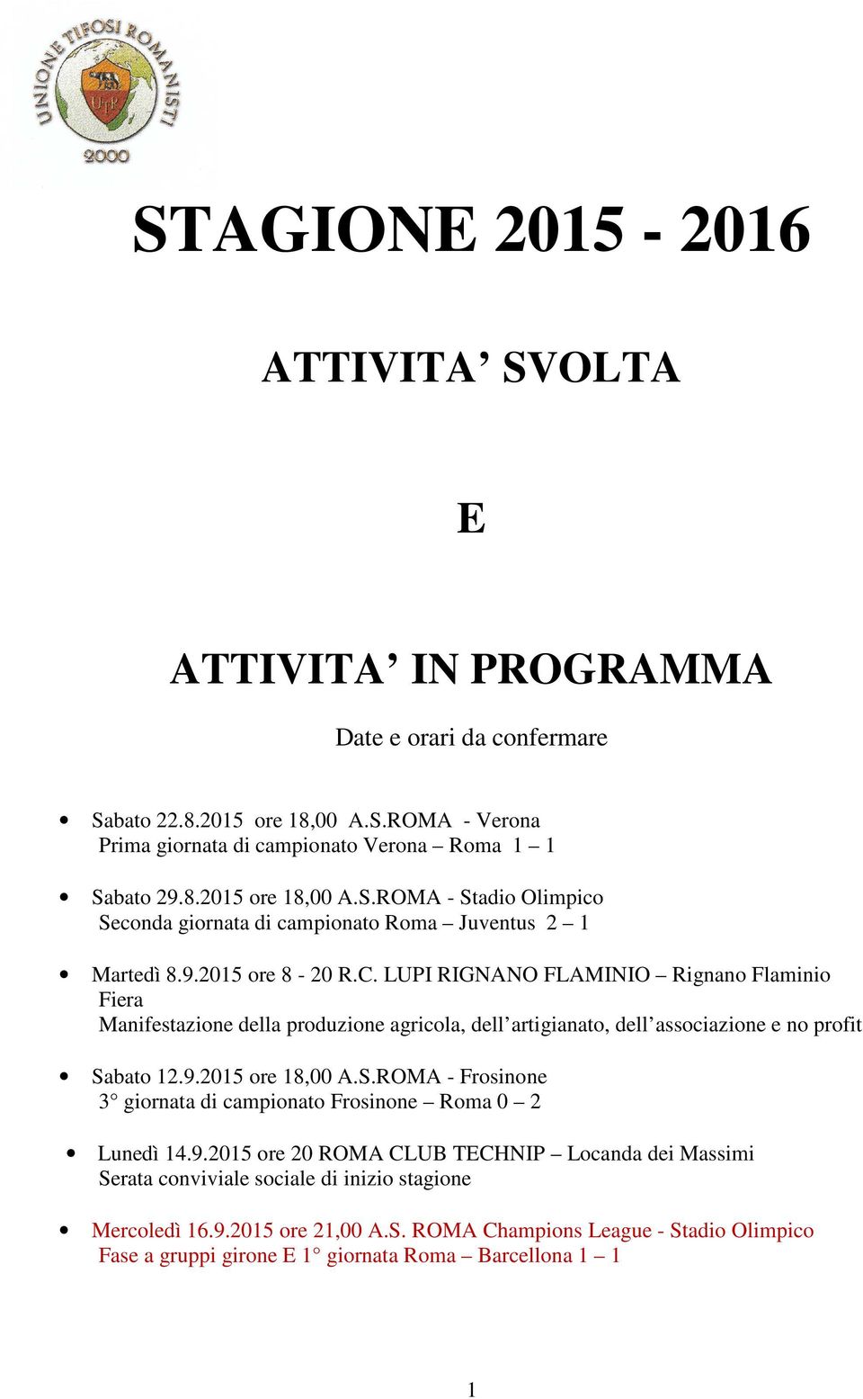 bato 12.9.2015 ore 18,00 A.S.ROMA - Frosinone 3 giornata di campionato Frosinone Roma 0 2 Lunedì 14.9.2015 ore 20 ROMA CLUB TECHNIP Locanda dei Massimi Serata conviviale sociale di inizio stagione Mercoledì 16.