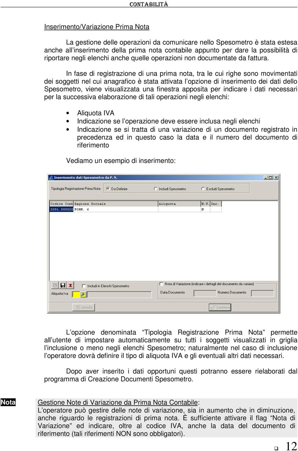 In fase di registrazione di una prima nota, tra le cui righe sono movimentati dei soggetti nel cui anagrafico è stata attivata l opzione di inserimento dei dati dello Spesometro, viene visualizzata