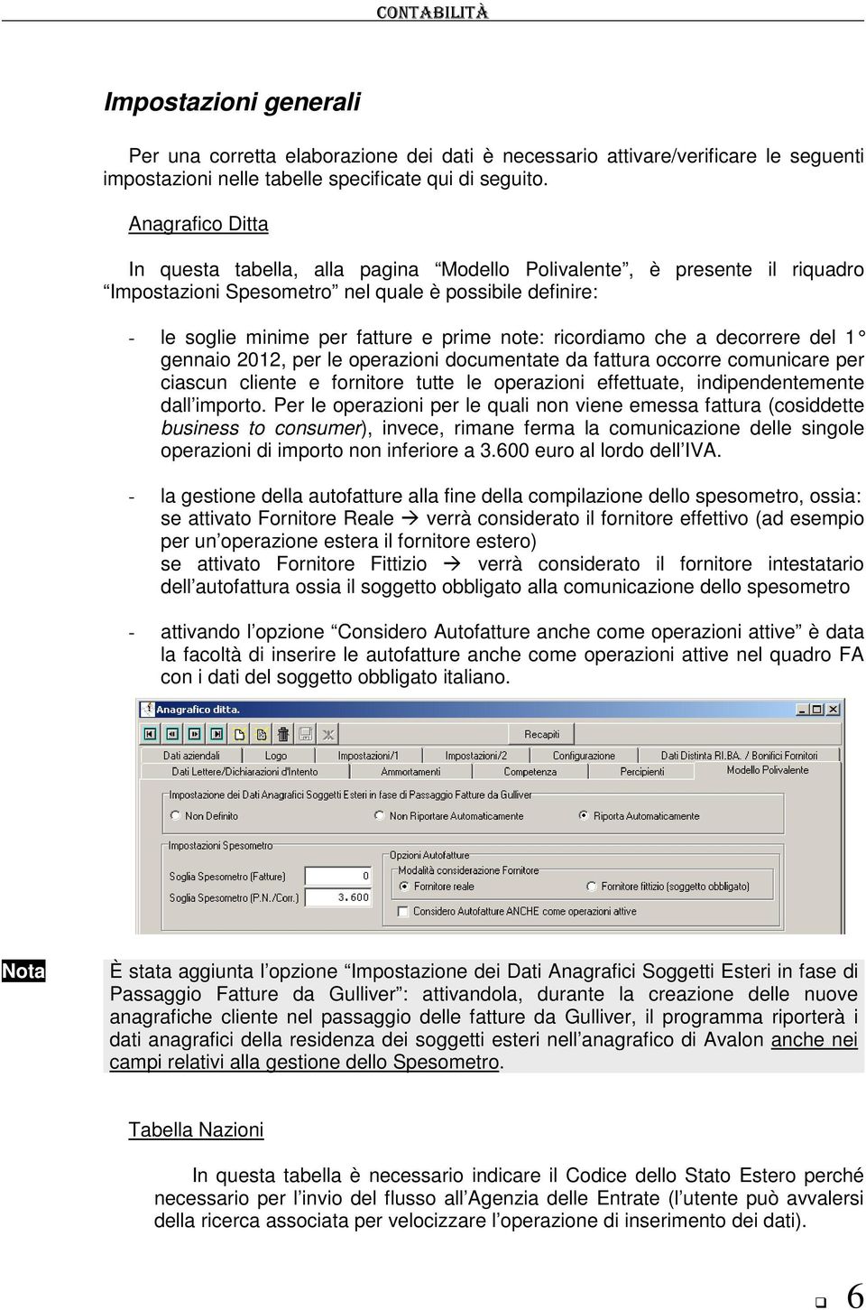 ricordiamo che a decorrere del 1 gennaio 2012, per le operazioni documentate da fattura occorre comunicare per ciascun cliente e fornitore tutte le operazioni effettuate, indipendentemente dall