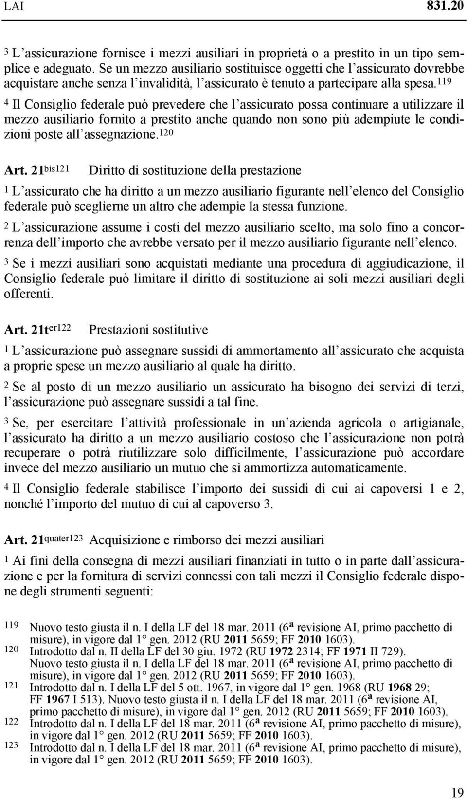 119 4 Il Consiglio federale può prevedere che l assicurato possa continuare a utilizzare il mezzo ausiliario fornito a prestito anche quando non sono più adempiute le condizioni poste all