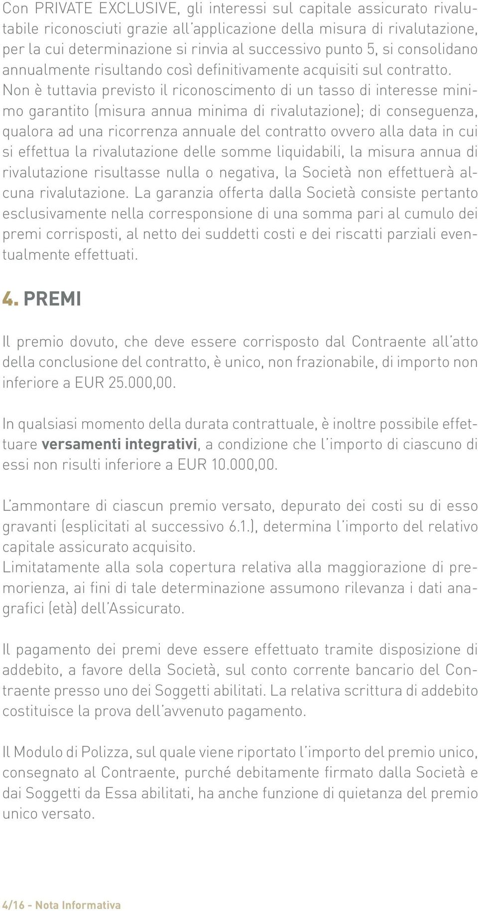 Non è tuttavia previsto il riconoscimento di un tasso di interesse minimo garantito (misura annua minima di rivalutazione); di conseguenza, qualora ad una ricorrenza annuale del contratto ovvero alla