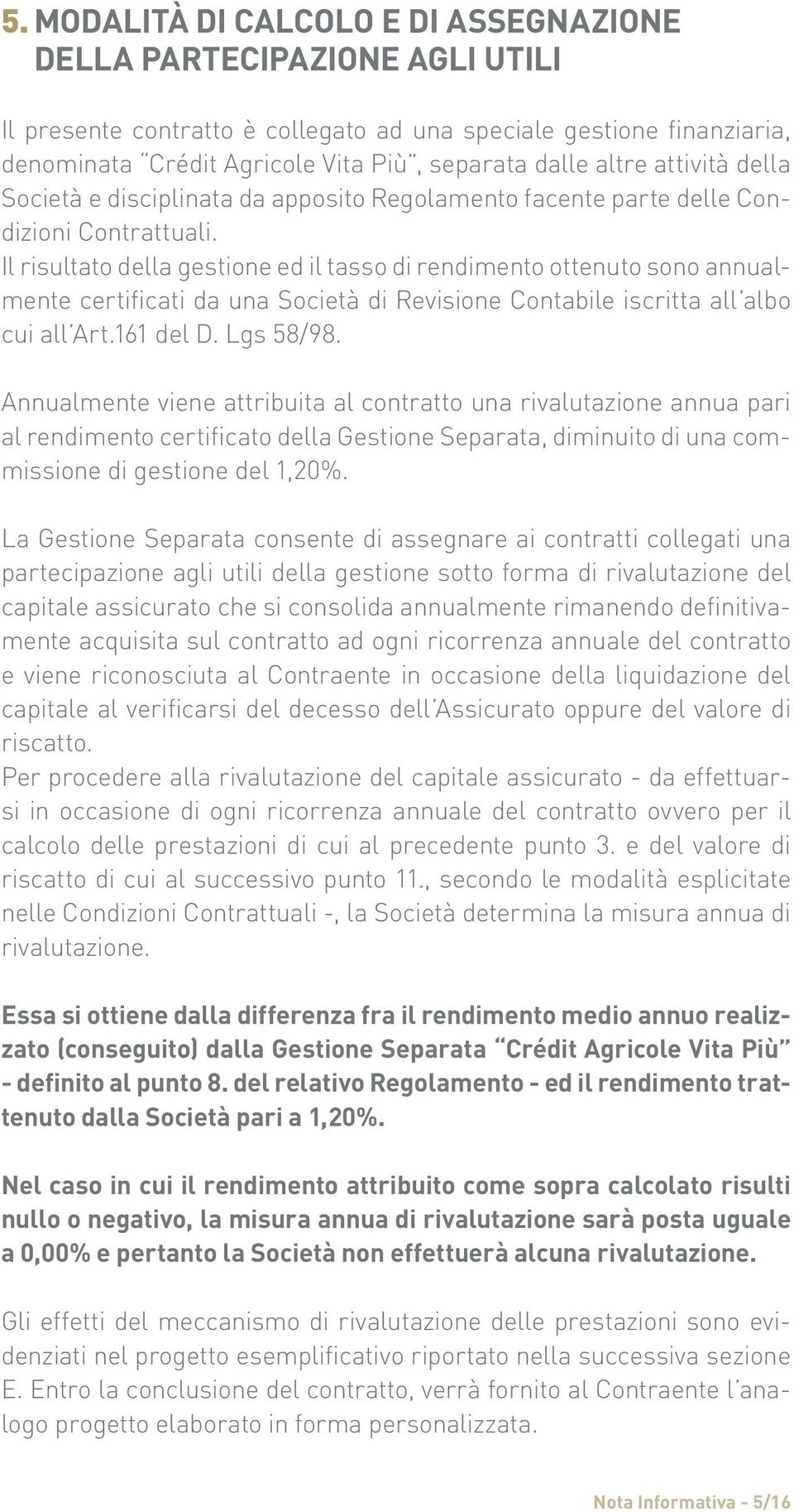 Il risultato della gestione ed il tasso di rendimento ottenuto sono annualmente certificati da una Società di Revisione Contabile iscritta all albo cui all Art.161 del D. Lgs 58/98.