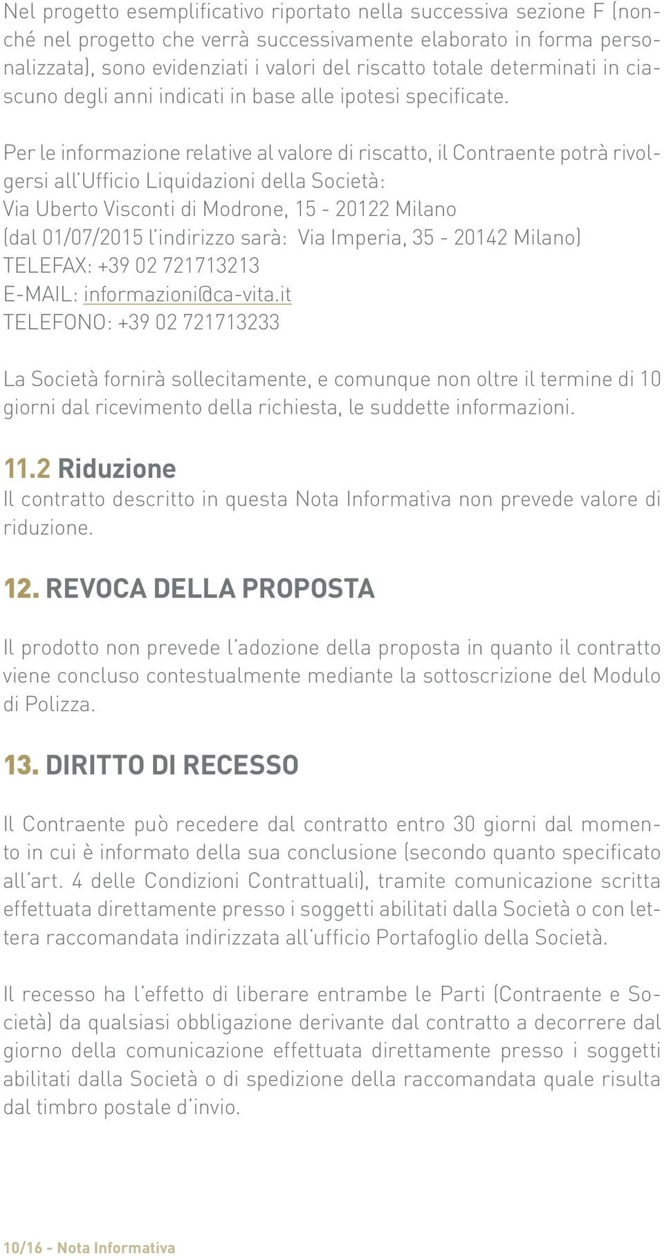 Per le informazione relative al valore di riscatto, il Contraente potrà rivolgersi all Ufficio Liquidazioni della Società: Via Uberto Visconti di Modrone, 15-20122 Milano (dal 01/07/2015 l indirizzo