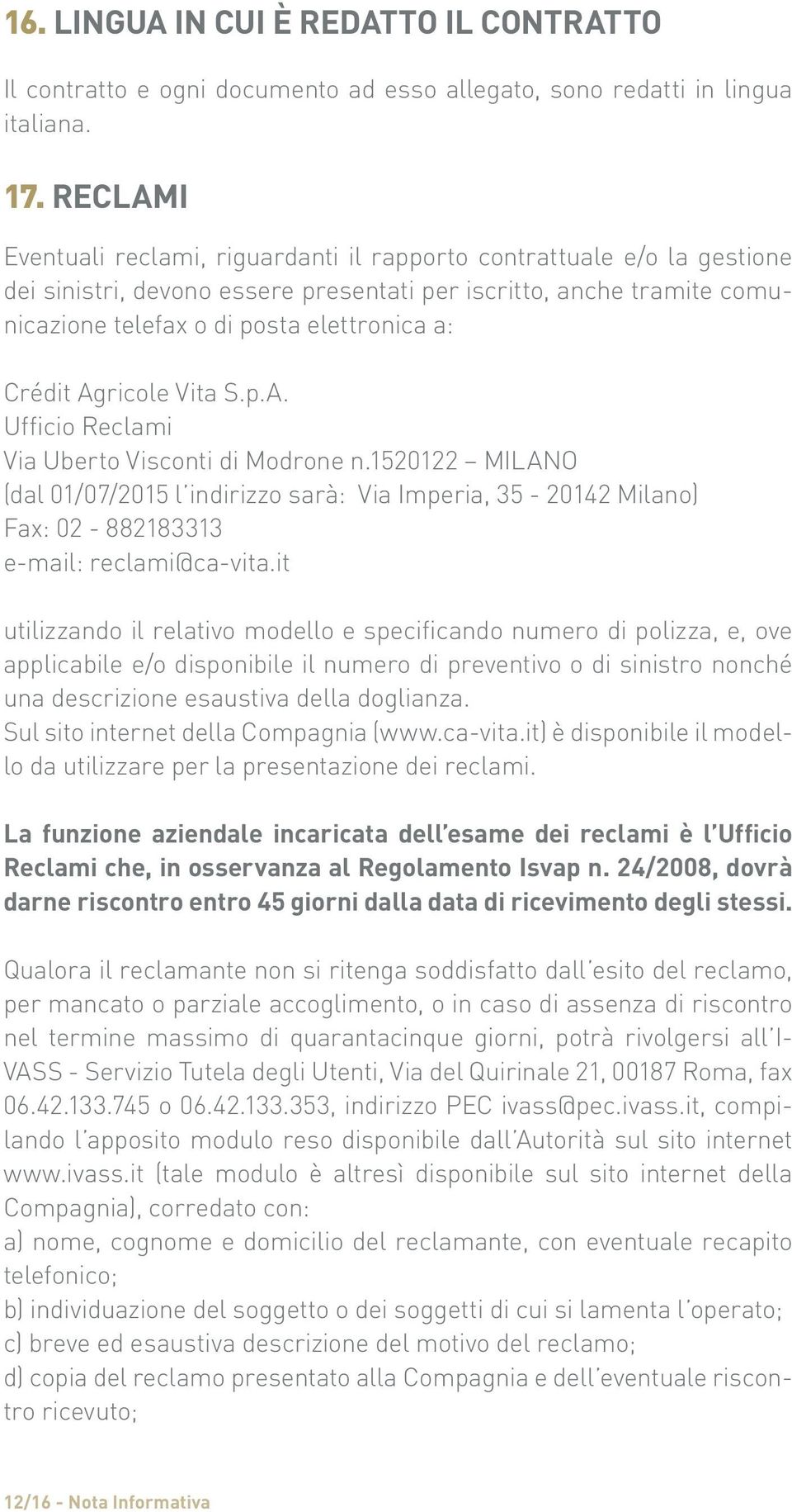 Crédit Agricole Vita S.p.A. Ufficio Reclami Via Uberto Visconti di Modrone n.1520122 MILANO (dal 01/07/2015 l indirizzo sarà: Via Imperia, 35-20142 Milano) Fax: 02-882183313 e-mail: reclami@ca-vita.