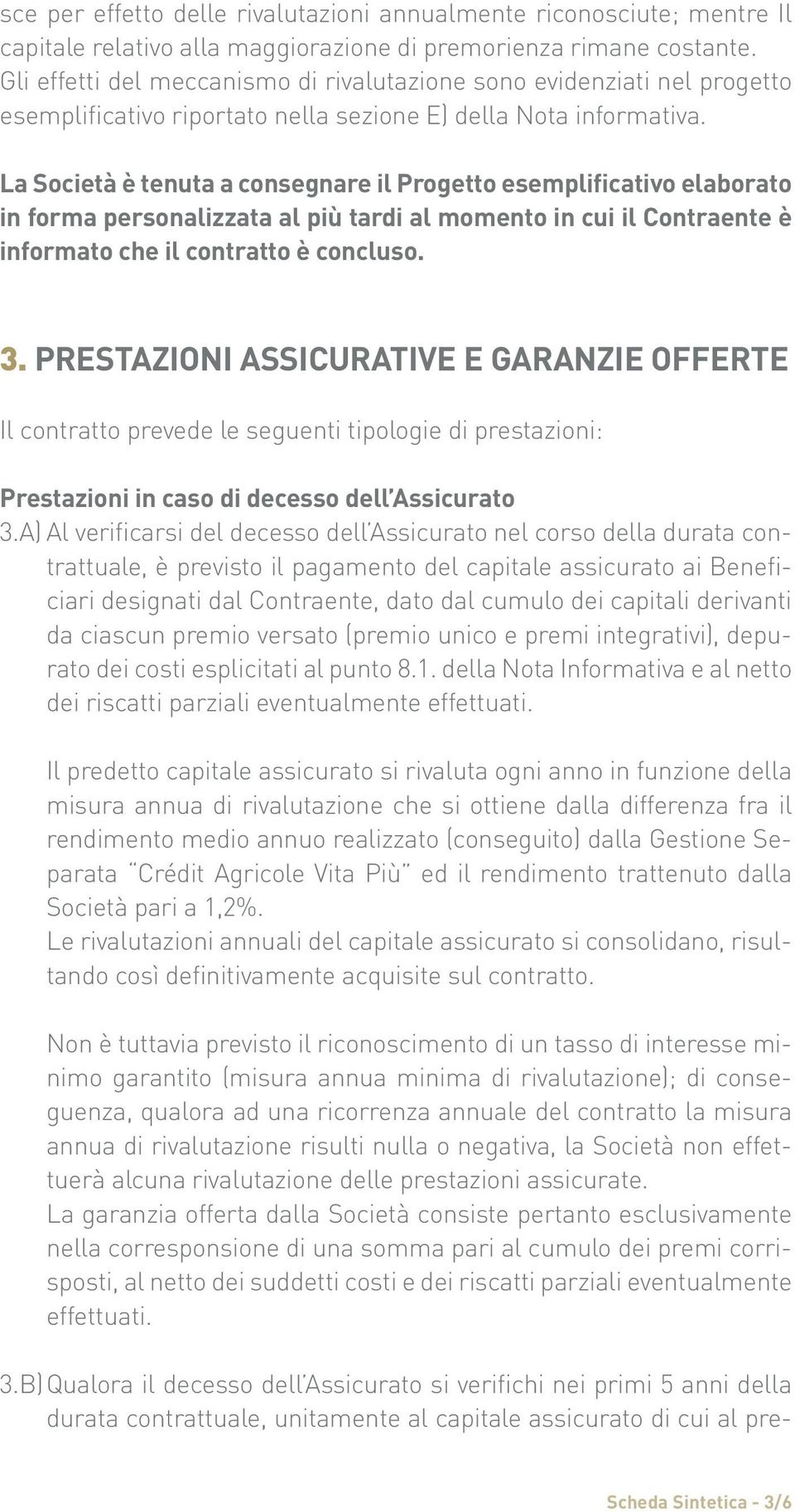 La Società è tenuta a consegnare il Progetto esemplificativo elaborato in forma personalizzata al più tardi al momento in cui il Contraente è informato che il contratto è concluso. 3.