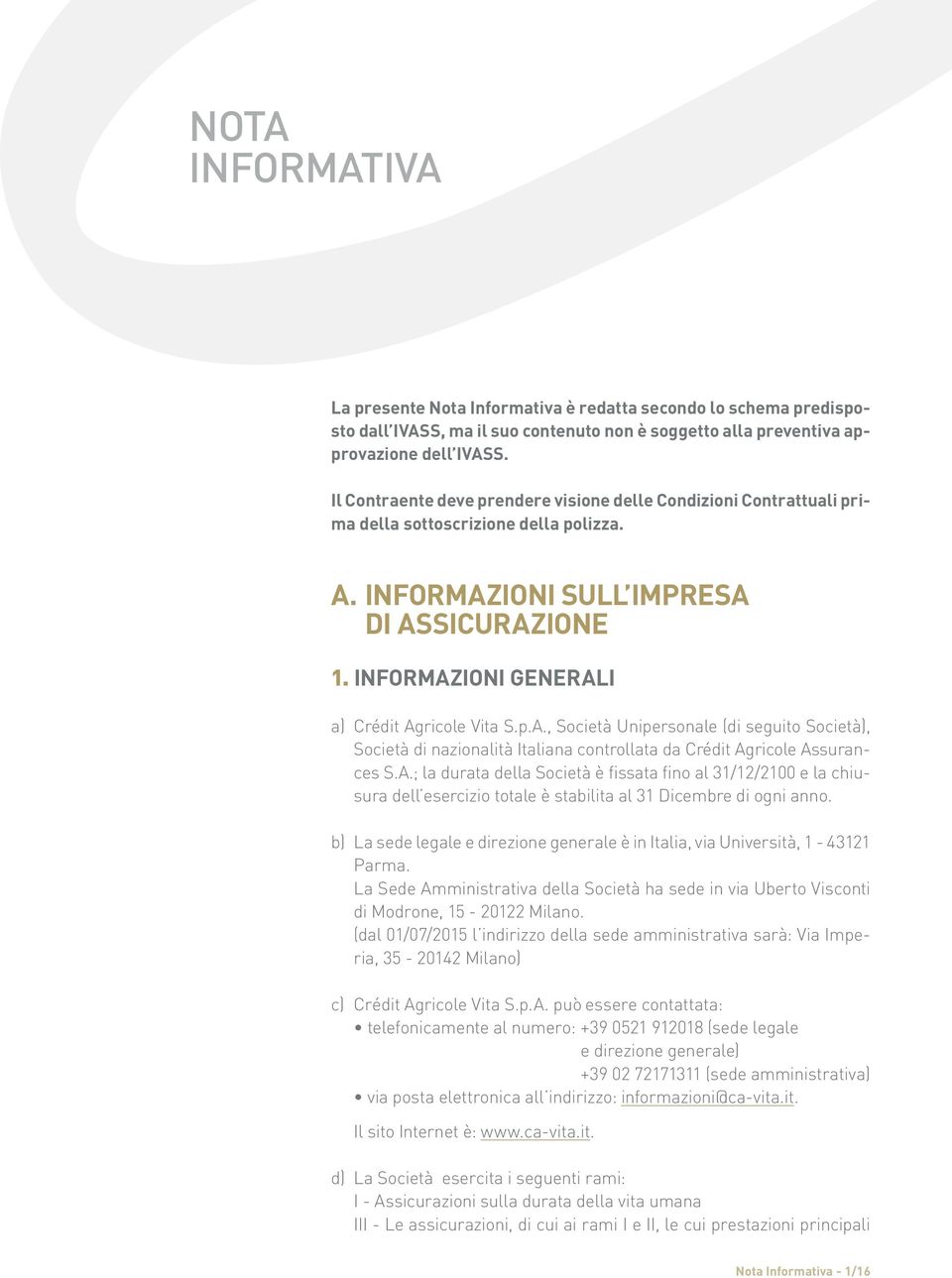 INFORMAZIONI GENERALI a) Crédit Agricole Vita S.p.A., Società Unipersonale (di seguito Società), Società di nazionalità Italiana controllata da Crédit Agricole Assurances S.A.; la durata della Società è fissata fino al 31/12/2100 e la chiusura dell esercizio totale è stabilita al 31 Dicembre di ogni anno.