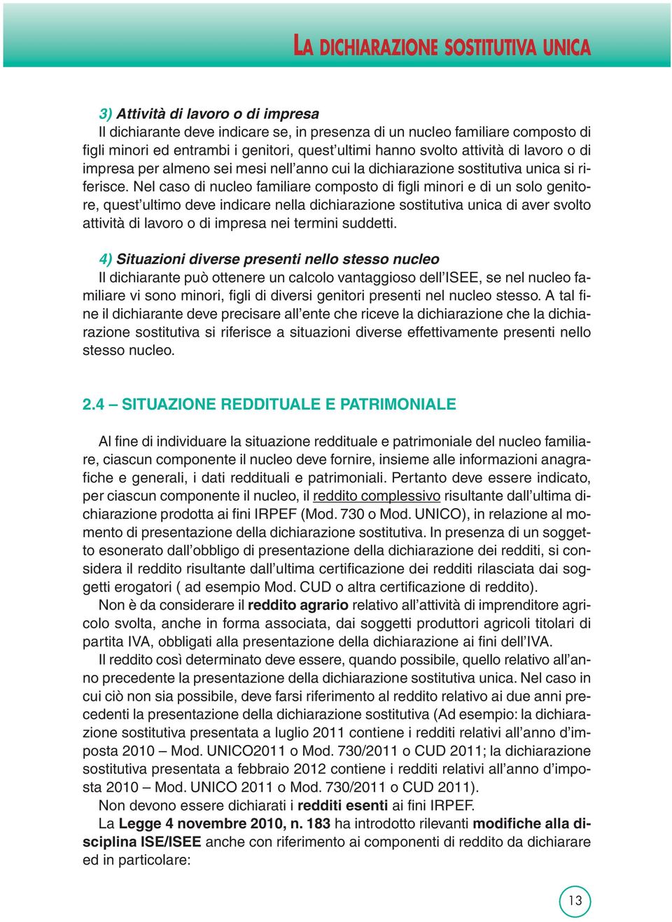 Nel caso di nucleo familiare composto di figli minori e di un solo genitore, quest ultimo deve indicare nella dichiarazione sostitutiva unica di aver svolto attività di lavoro o di impresa nei