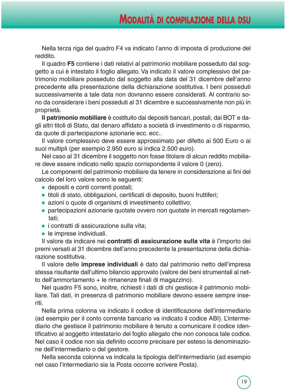 Va indicato il valore complessivo del patrimonio mobiliare posseduto dal soggetto alla data del 31 dicembre dell anno precedente alla presentazione della dichiarazione sostitutiva.