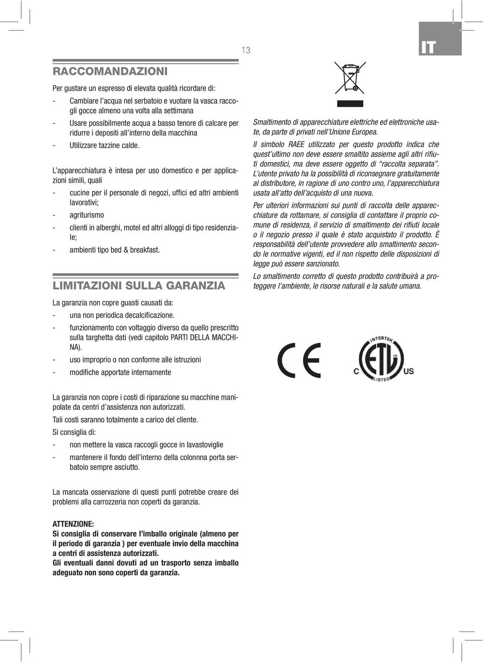 L apparecchiatura è intesa per uso domestico e per applicazioni simili, quali - cucine per il personale di negozi, uffi ci ed altri ambienti lavorativi; - agriturismo - clienti in alberghi, motel ed