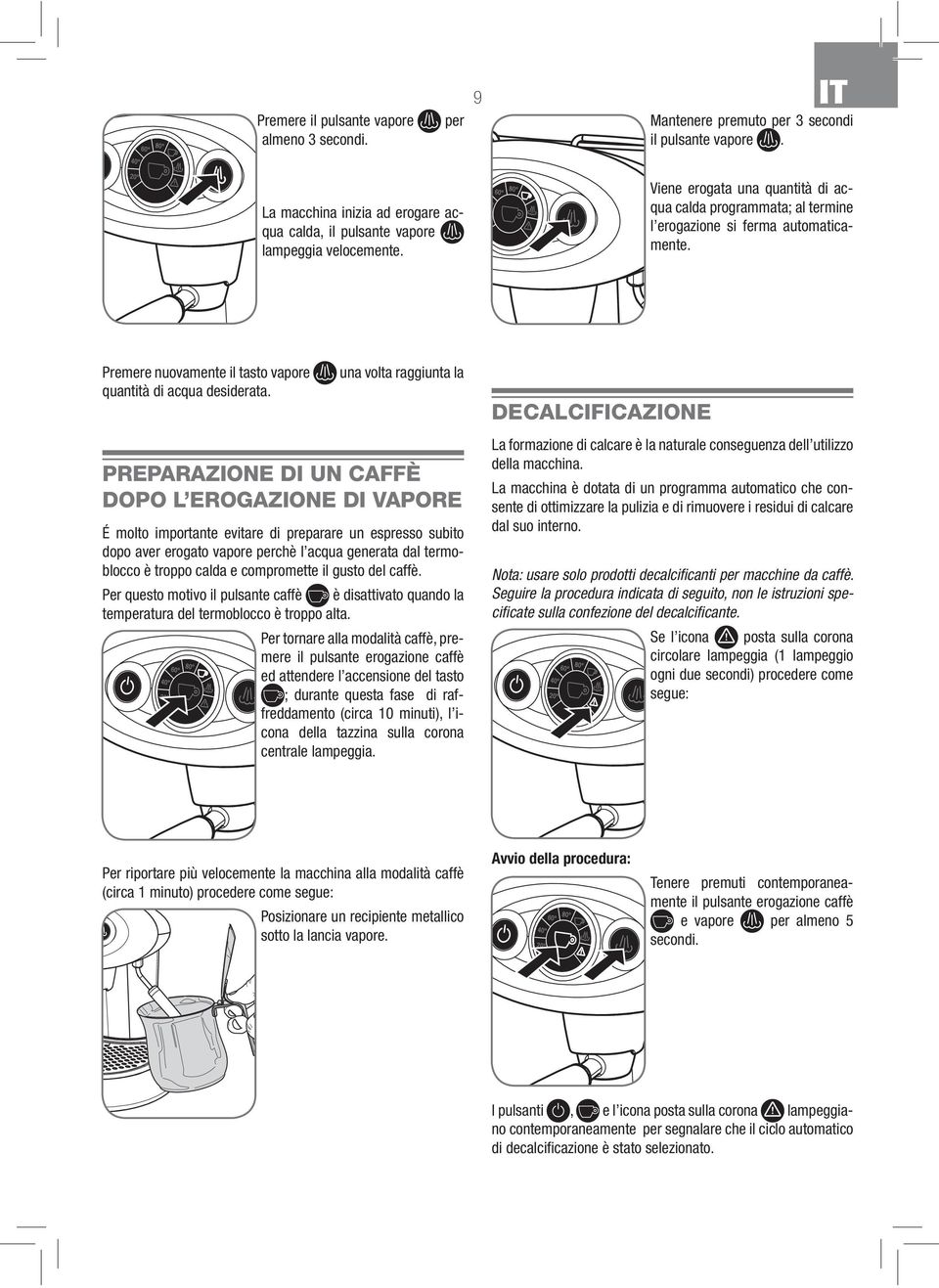 una volta raggiunta la PREPARAZIONE DI UN CAFFÈ DOPO L EROGAZIONE DI VAPORE É molto importante evitare di preparare un espresso subito dopo aver erogato vapore perchè l acqua generata dal termoblocco