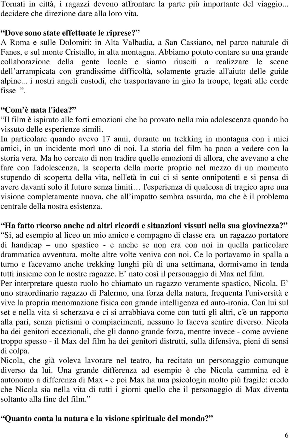 Abbiamo potuto contare su una grande collaborazione della gente locale e siamo riusciti a realizzare le scene dell arrampicata con grandissime difficoltà, solamente grazie all'aiuto delle guide