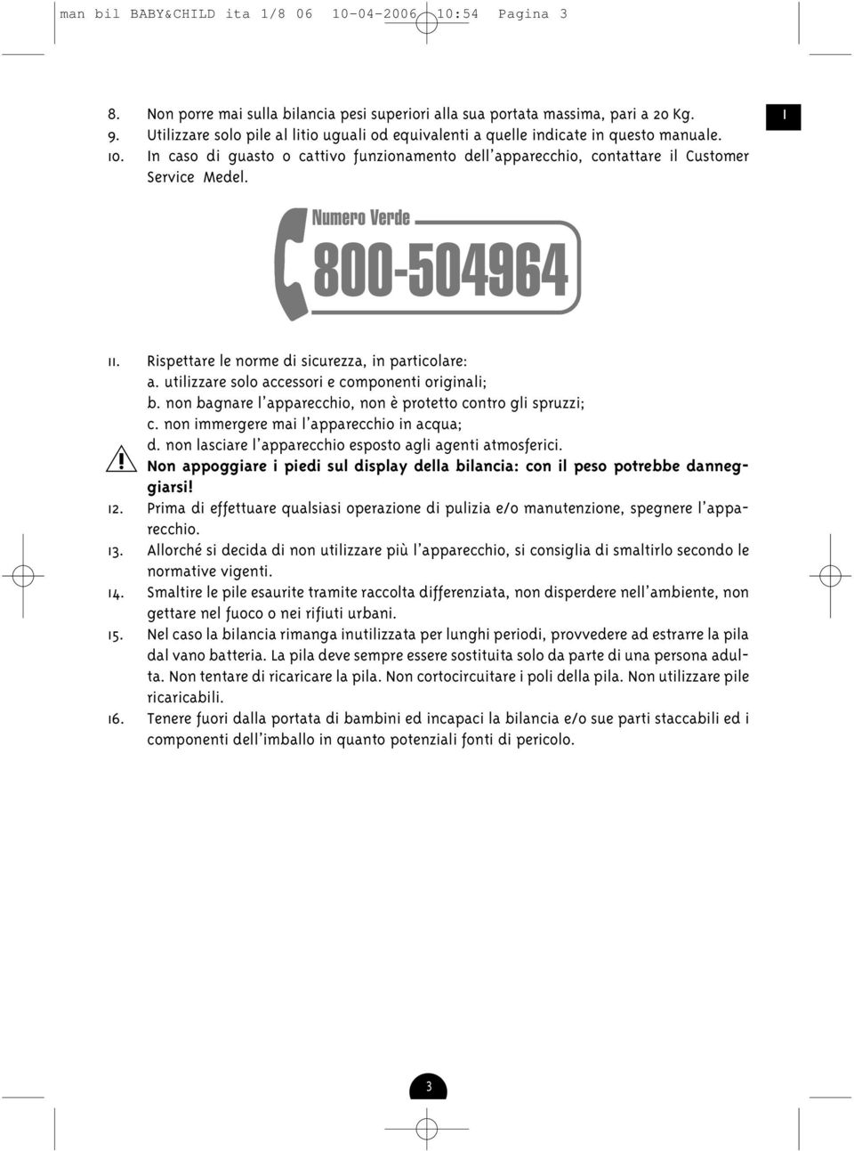 Rispettare le norme di sicurezza, in particolare: a. utilizzare solo accessori e componenti originali; b. non bagnare l apparecchio, non è protetto contro gli spruzzi; c.