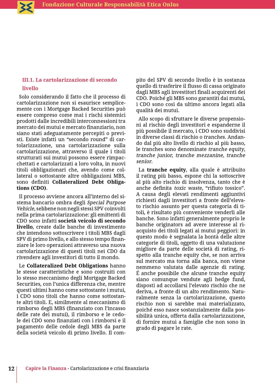 rischi sistemici prodotti dalle incredibili interconnessioni tra mercato dei mutui e mercato finanziario, non siano stati adeguatamente percepiti o previsti.