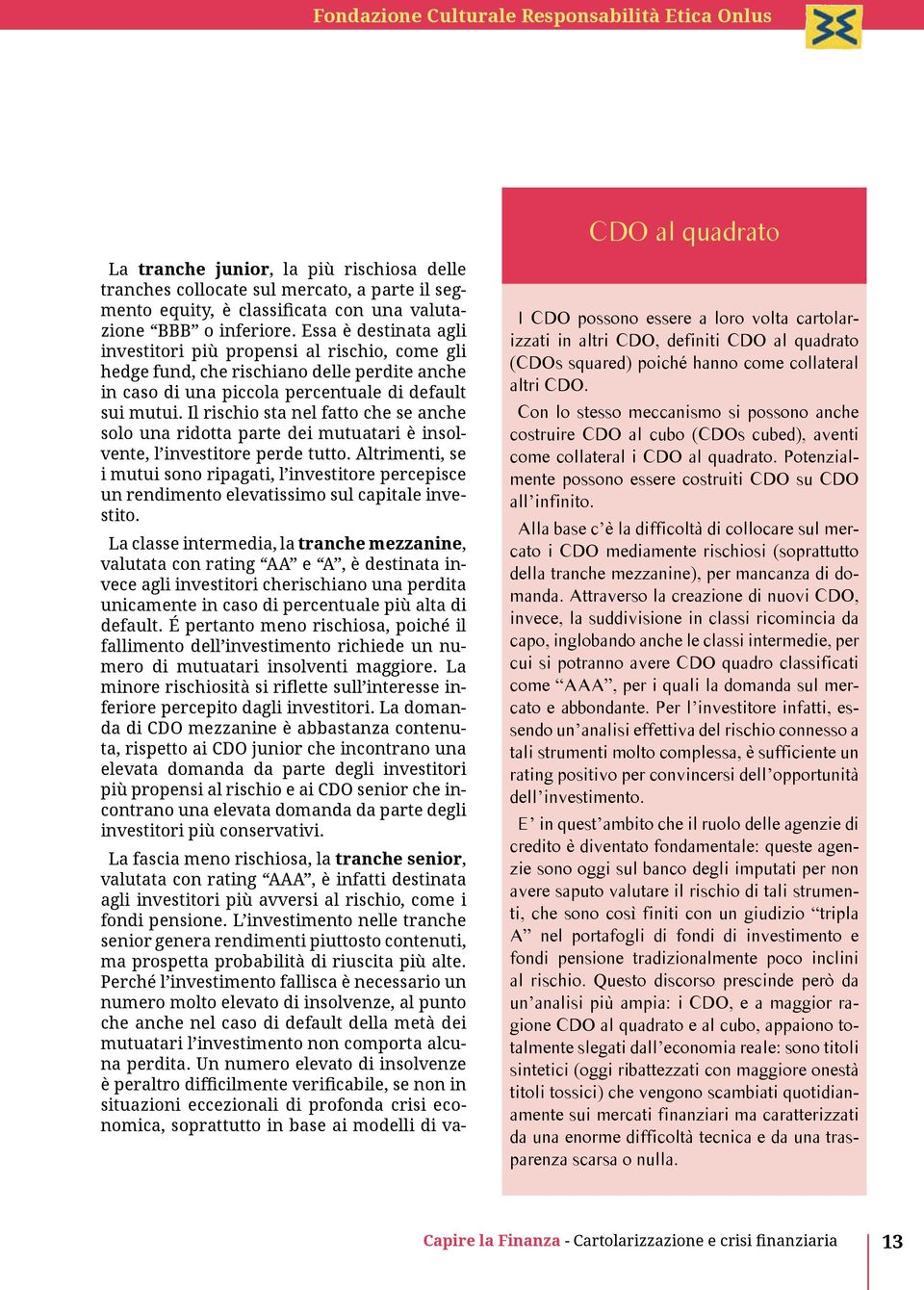 Il rischio sta nel fatto che se anche solo una ridotta parte dei mutuatari è insolvente, l investitore perde tutto.