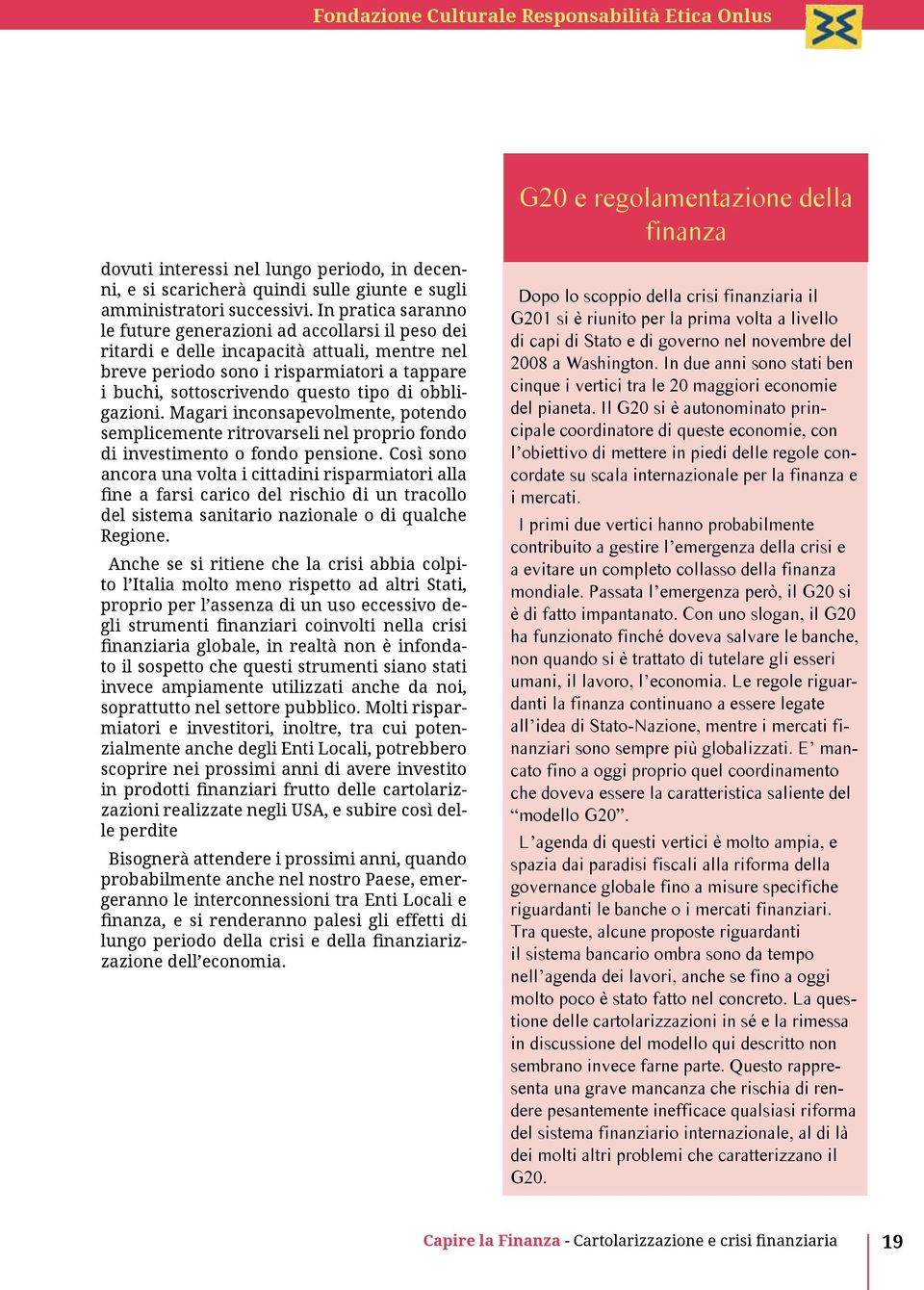 obbligazioni. Magari inconsapevolmente, potendo semplicemente ritrovarseli nel proprio fondo di investimento o fondo pensione.