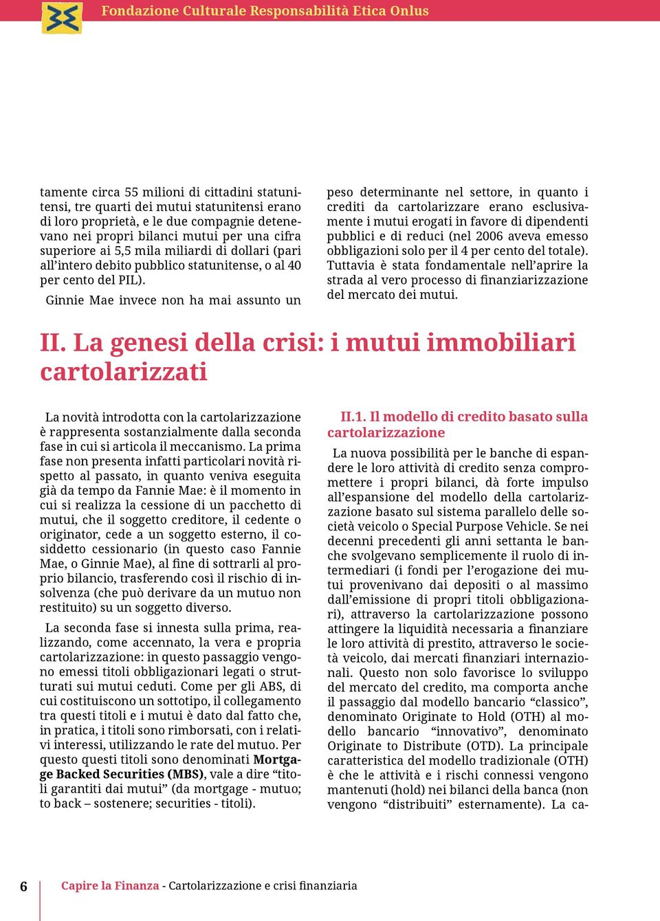 Ginnie Mae invece non ha mai assunto un peso determinante nel settore, in quanto i crediti da cartolarizzare erano esclusivamente i mutui erogati in favore di dipendenti pubblici e di reduci (nel