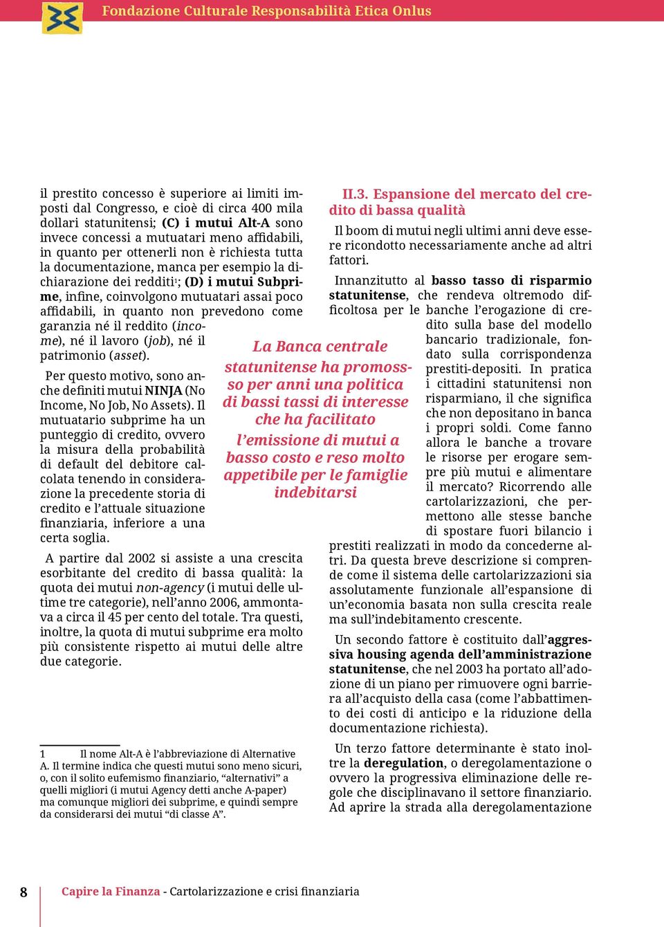 prevedono come garanzia né il reddito (income), né il lavoro (job), né il patrimonio (asset). Per questo motivo, sono anche definiti mutui NINJA (No Income, No Job, No Assets).