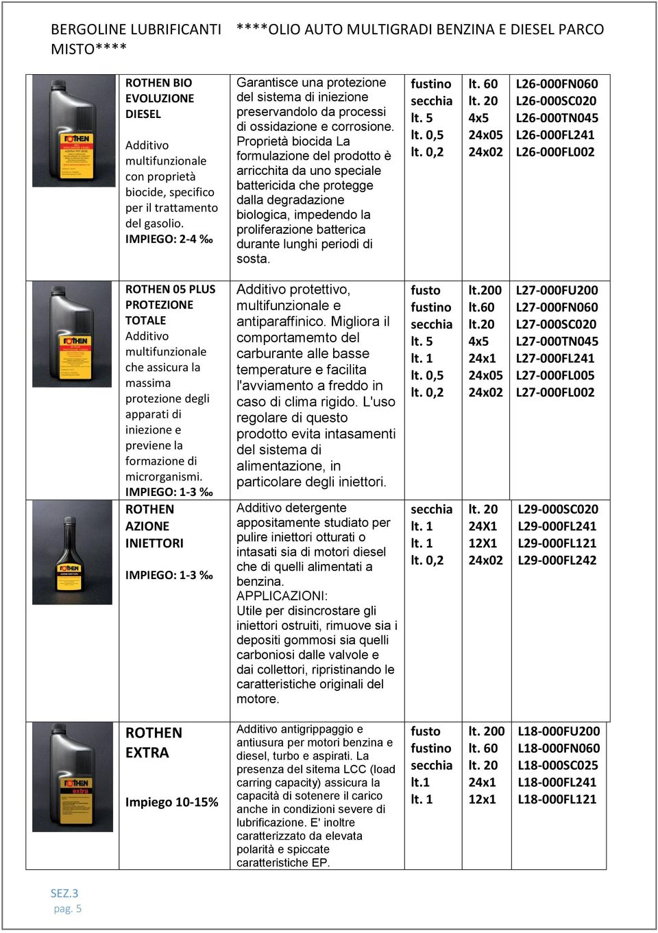 Proprietà biocida La formulazione del prodotto è arricchita da uno speciale battericida che protegge dalla degradazione biologica, impedendo la proliferazione batterica durante lunghi periodi di