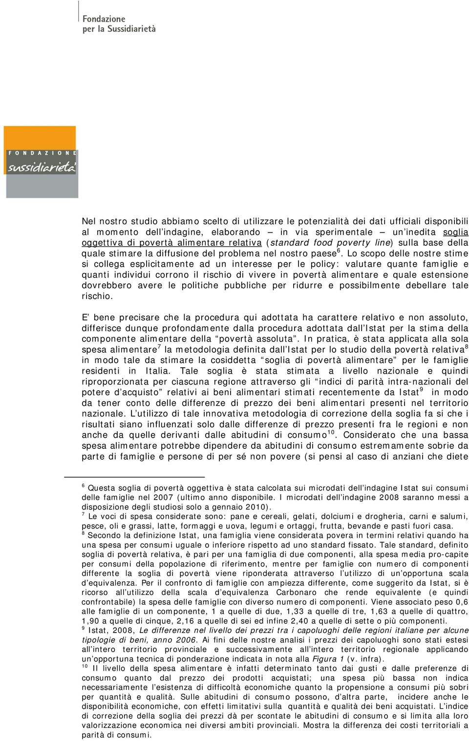 Lo scopo delle nostre stime si collega esplicitamente ad un interesse per le policy: valutare quante famiglie e quanti individui corrono il rischio di vivere in povertà alimentare e quale estensione