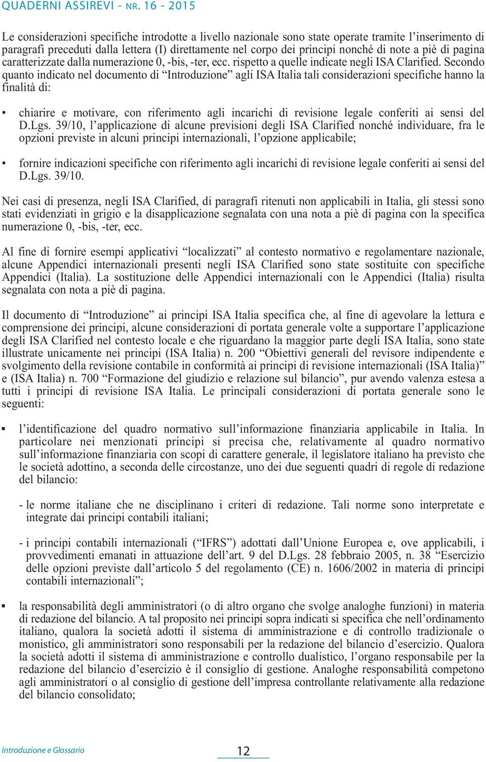 Secondo quanto indicato nel documento di Introduzione agli ISA Italia tali considerazioni specifiche hanno la finalità di: chiarire e motivare, con riferimento agli incarichi di revisione legale