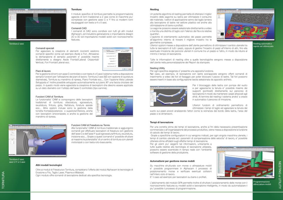 Il modulo specifico di tornitura permette la programmazione agevole di torni tradizionali a 2 assi come di macchine piu complesse con gestione asse C e Y fino ai moderni torni equipaggiati con testa