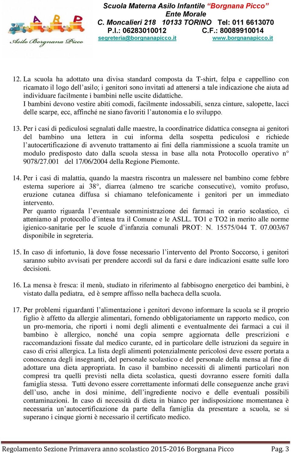 I bambini devono vestire abiti comodi, facilmente indossabili, senza cinture, salopette, lacci delle scarpe, ecc, affinché ne siano favoriti l autonomia e lo sviluppo. 13.