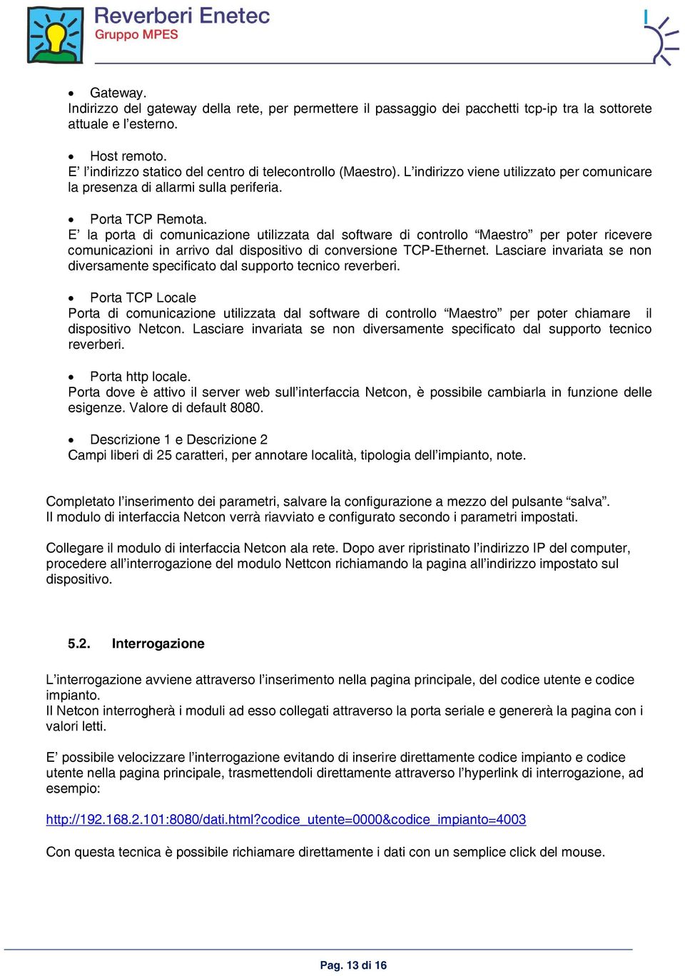 E la porta di comunicazione utilizzata dal software di controllo Maestro per poter ricevere comunicazioni in arrivo dal dispositivo di conversione TCP-Ethernet.