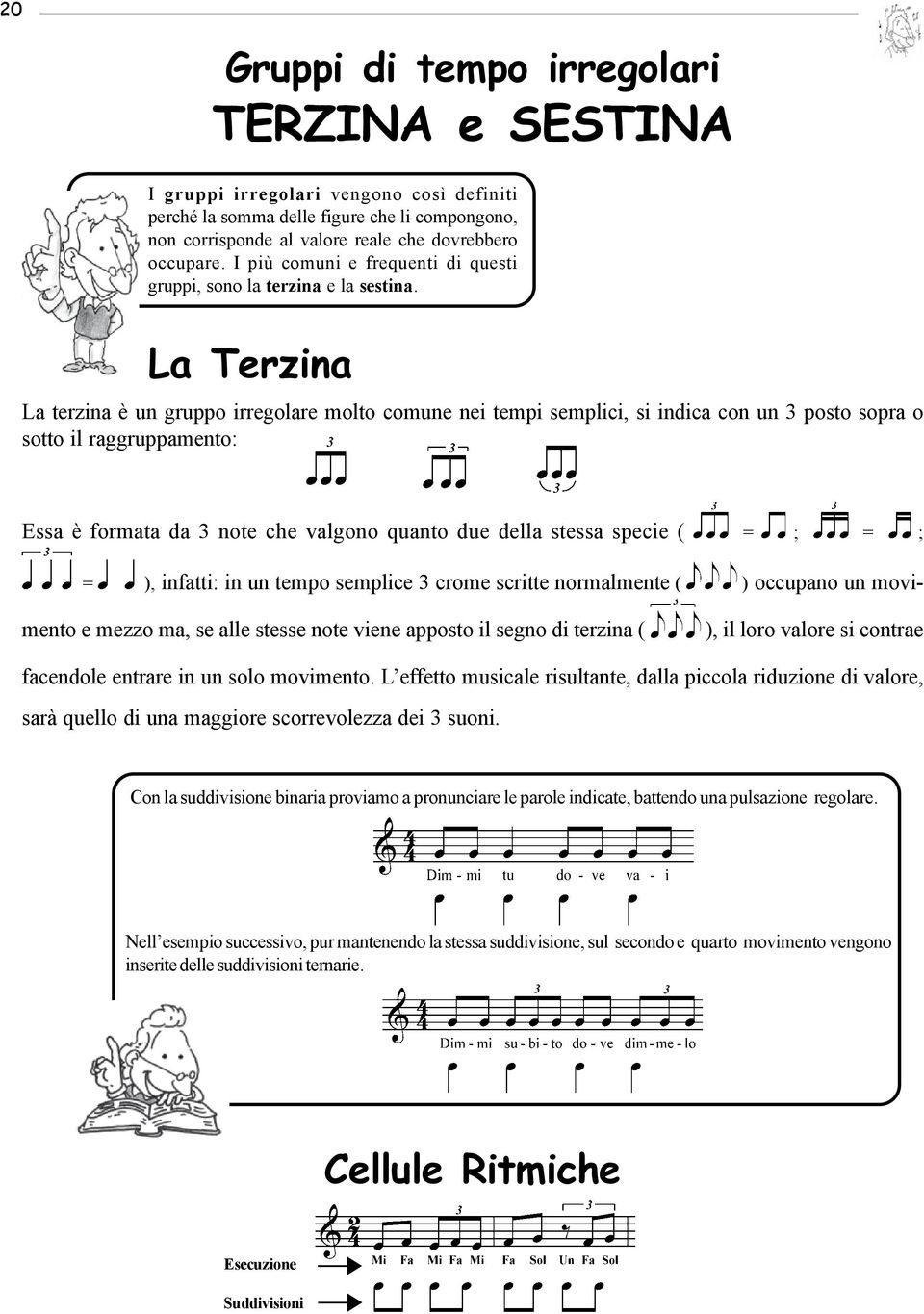 La Terzina La terzina è un gruppo irregolare molto comune nei tempi semplici, si indica con un 3 posto sopra o sotto il raggruppamento: Essa è formata da 3 note che valgono quanto due della stessa