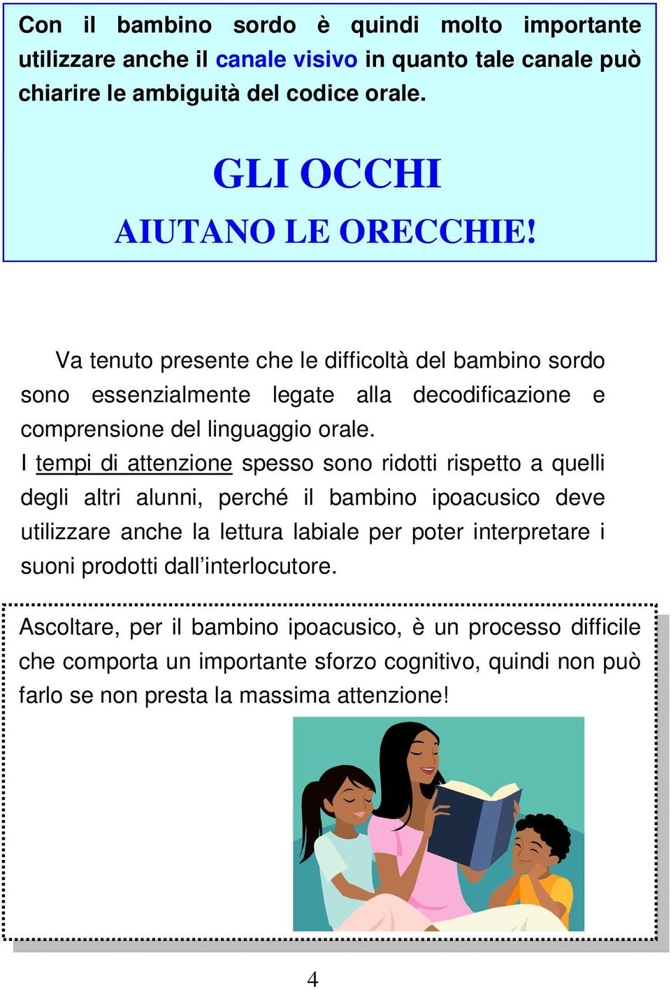 I tempi di attenzione spesso sono ridotti rispetto a quelli degli altri alunni, perché il bambino ipoacusico deve utilizzare anche la lettura labiale per poter interpretare